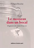 François Beuchat / Le moineau dans un bocal, fragments du roman d'une vie, tome 2